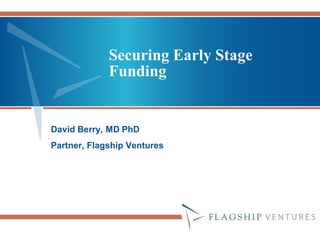 Securing Early Stage
             Funding


David Berry, MD PhD
Partner, Flagship Ventures
 