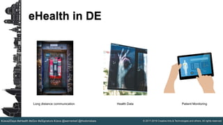 © 2017-2019 Creative Arts & Technologies and others. All rights reserved.#Java2Days #eHealth #eGov #eSignature #Java @wernerkeil @thodorisbais
eHealth in DE
Long distance communication Health Data Patient Monitoring
 