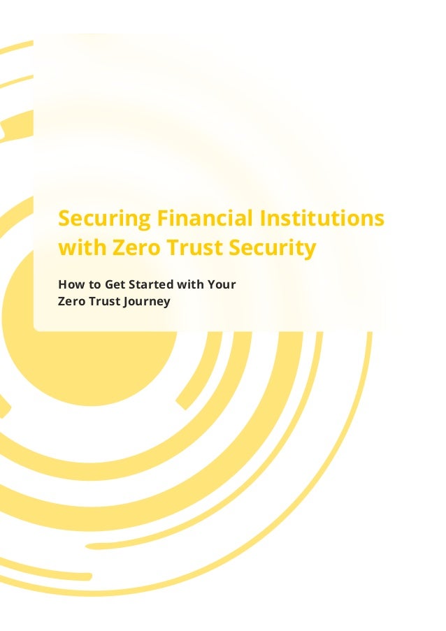 Securing Financial Institutions
with Zero Trust Security
How to Get Started with Your
Zero Trust Journey
 