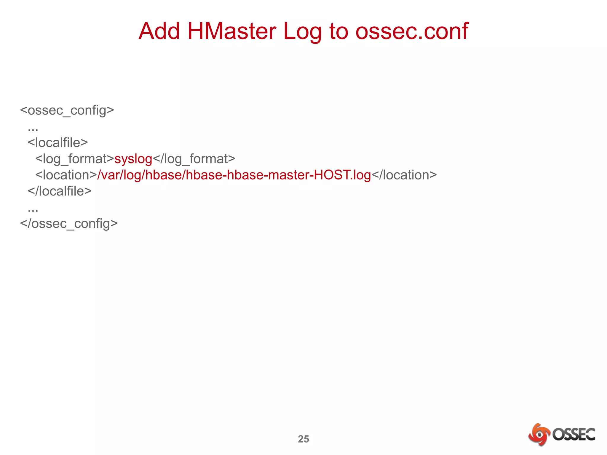 Add HMaster Log to ossec.conf 
25 
<ossec_config> 
... 
<localfile> 
<log_format>syslog</log_format> 
<location>/var/log/hbase/hbase-hbase-master-HOST.log</location> 
</localfile> 
... 
</ossec_config> 
 