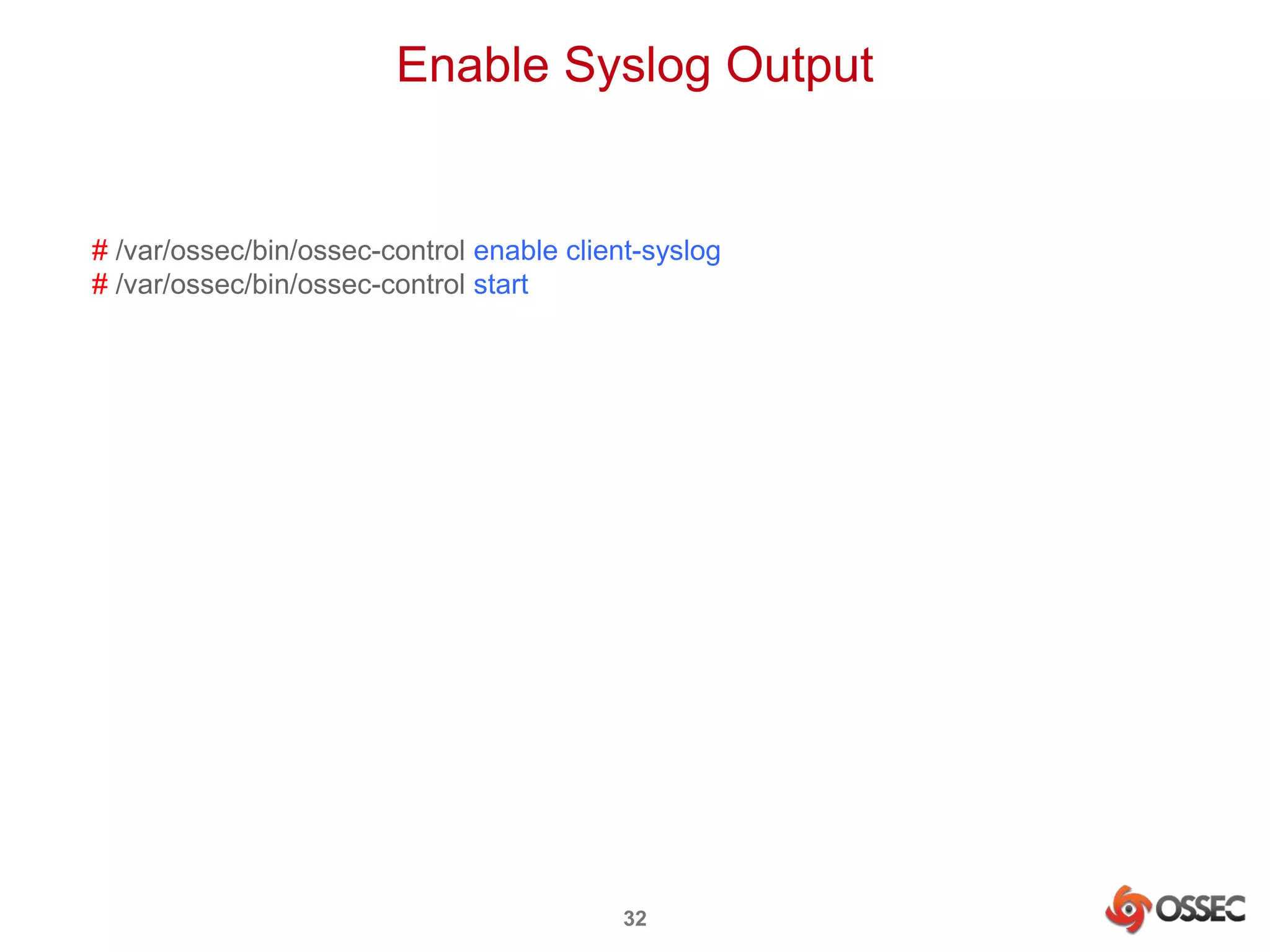 Enable Syslog Output 
# /var/ossec/bin/ossec-control enable client-syslog 
# /var/ossec/bin/ossec-control start 
32 
 