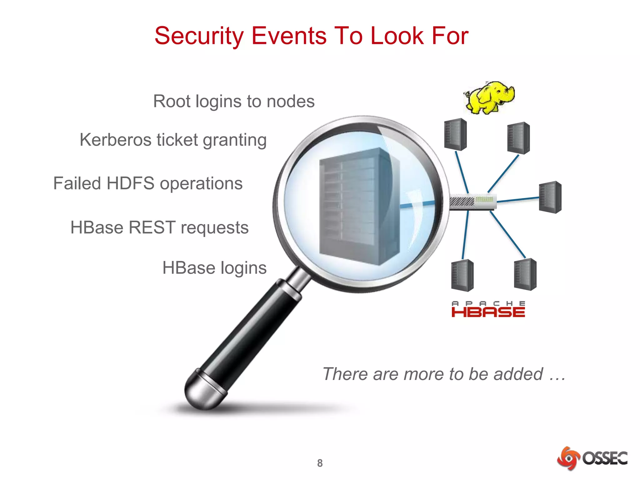 Security Events To Look For 
Root logins to nodes 
Kerberos ticket granting 
Failed HDFS operations 
HBase REST requests 
HBase logins 
There are more to be added … 
8 
 