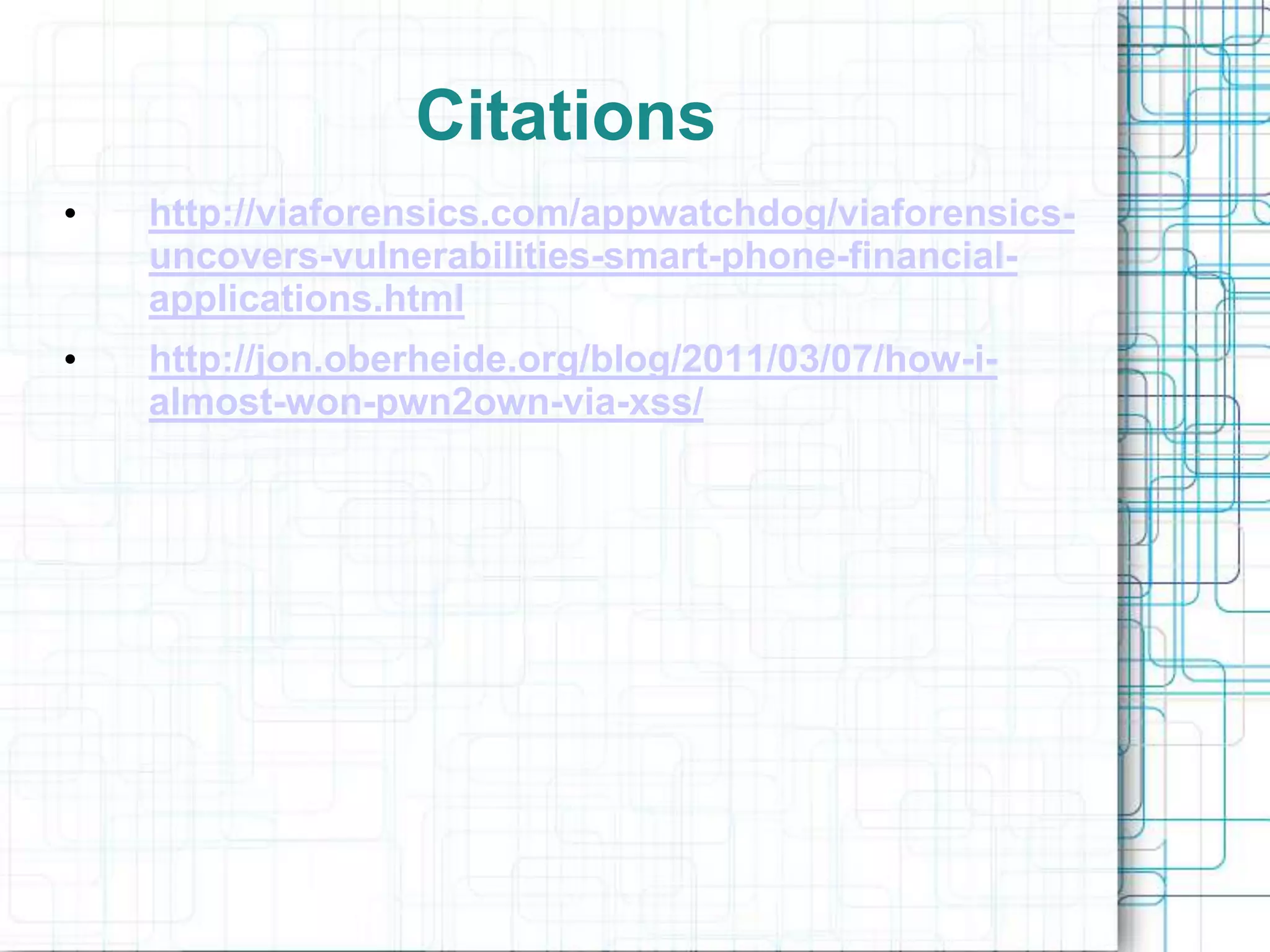 Citations
•   http://viaforensics.com/appwatchdog/viaforensics-
    uncovers-vulnerabilities-smart-phone-financial-
    applications.html
•   http://jon.oberheide.org/blog/2011/03/07/how-i-
    almost-won-pwn2own-via-xss/
 