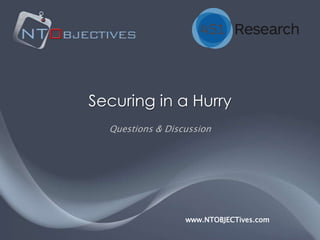 Securing in a Hurry
  Questions & Discussion




                  www.NTOBJECTives.com
 