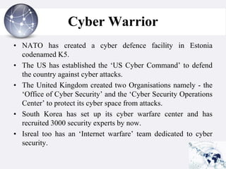 Cyber Warrior
• NATO has created a cyber defence facility in Estonia
  codenamed K5.
• The US has established the „US Cybe...