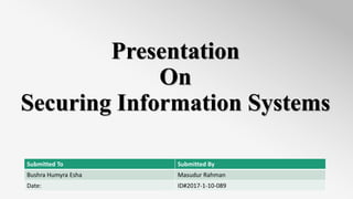 Presentation
On
Securing Information Systems
Submitted To Submitted By
Bushra Humyra Esha Masudur Rahman
Date: ID#2017-1-10-089
 