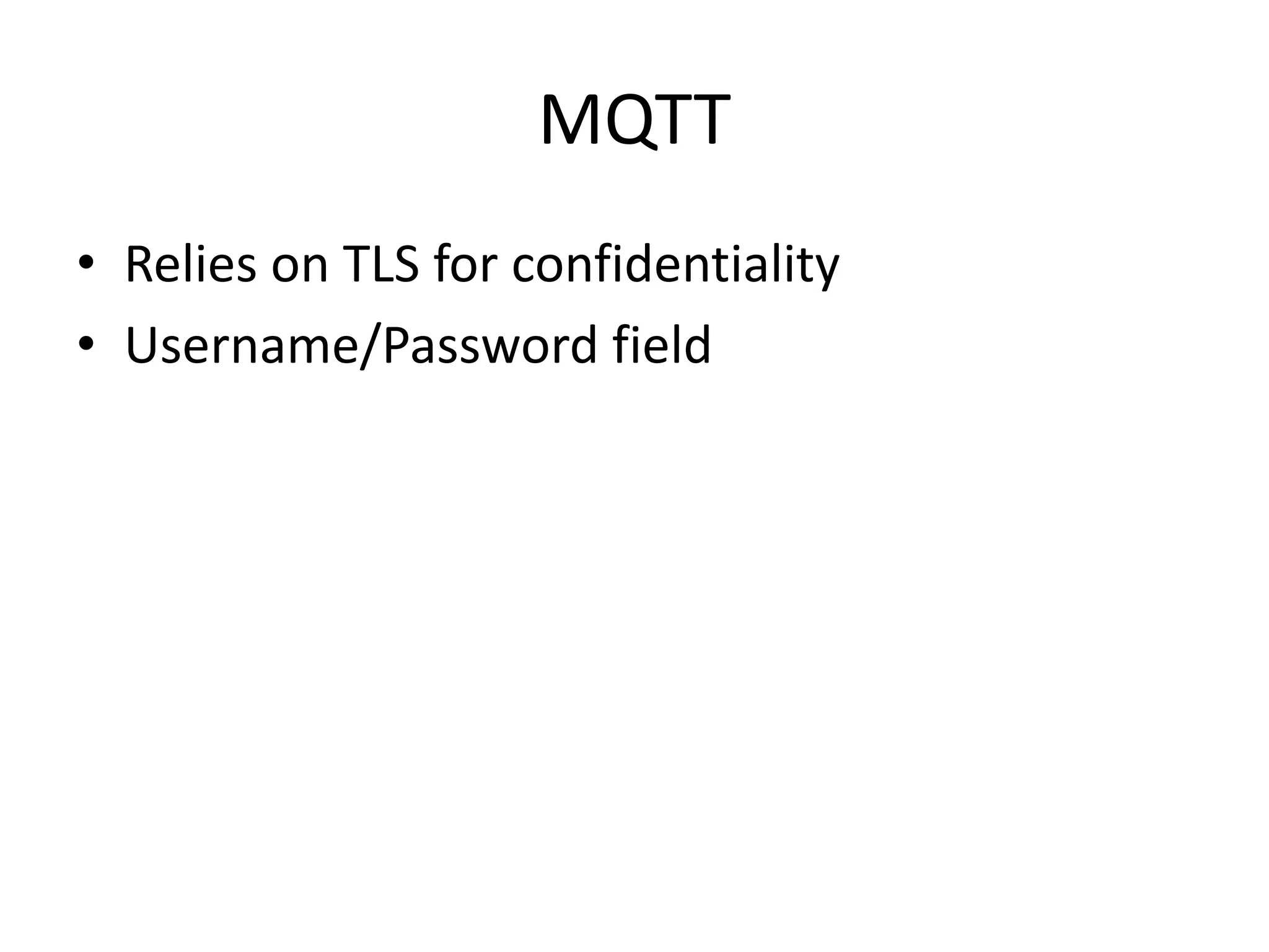 MQTT
• Relies on TLS for confidentiality
• Username/Password field
 