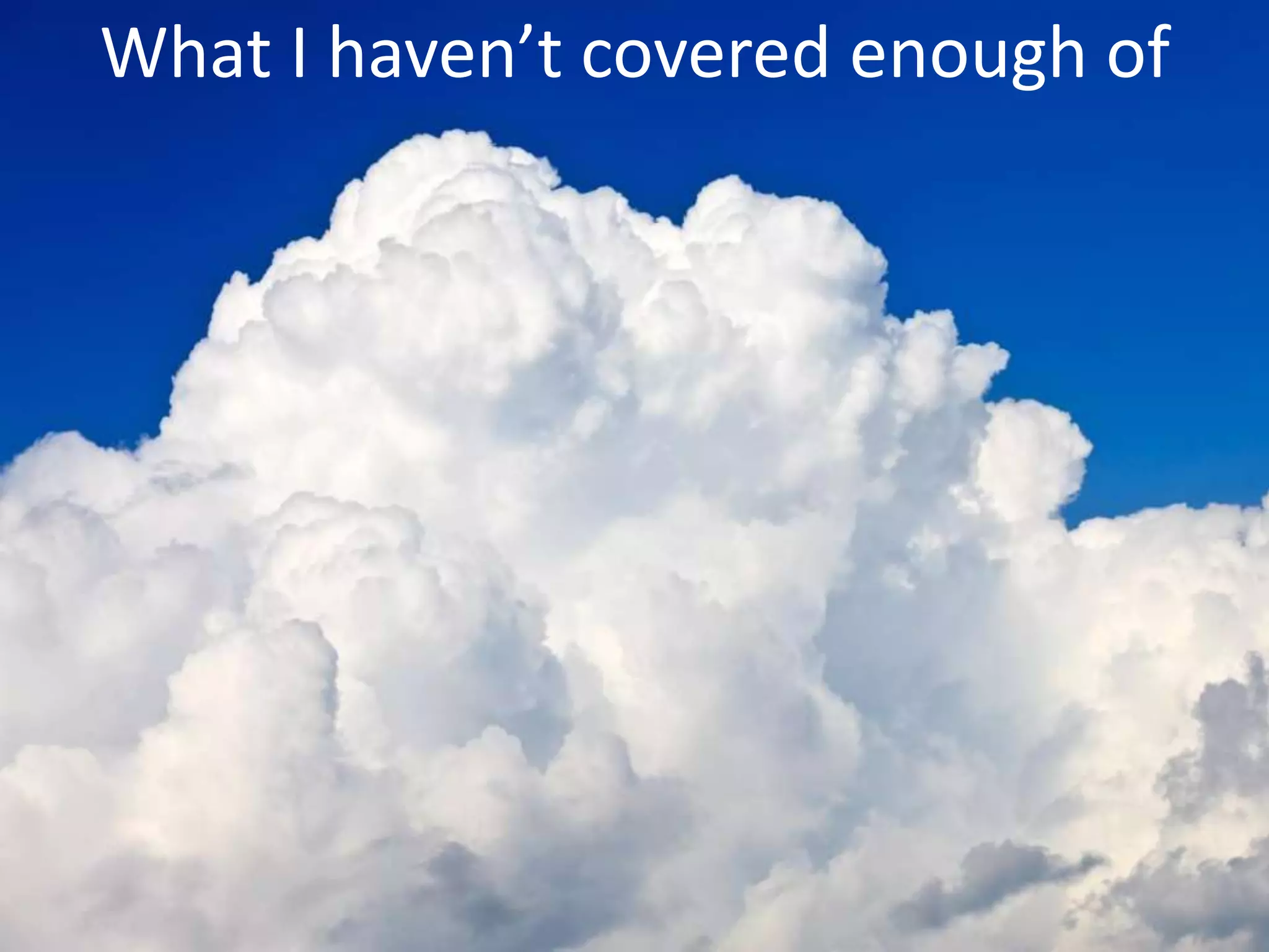 What I haven’t covered enough of
 