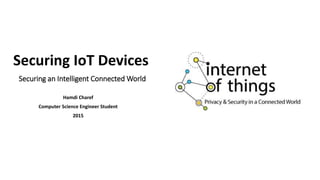 Securing an Intelligent Connected World
Hamdi Charef
Computer Science Engineer Student
2015
Securing IoT Devices
 