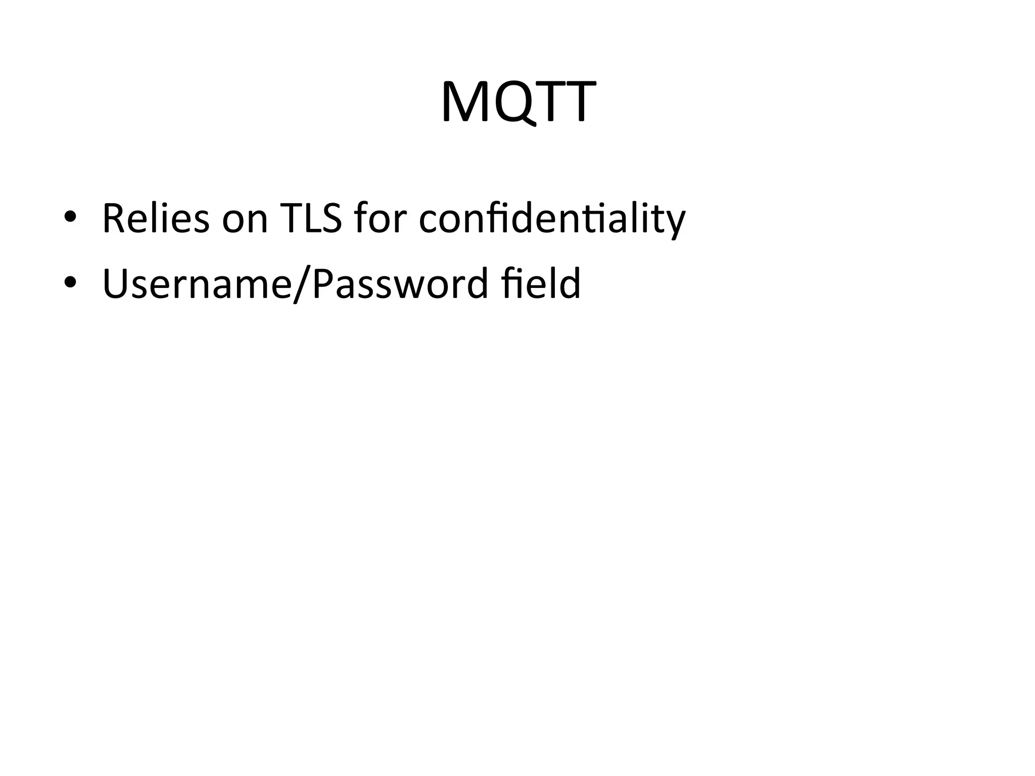 MQTT	
  
•  Relies	
  on	
  TLS	
  for	
  conﬁdenMality	
  
•  Username/Password	
  ﬁeld	
  
 