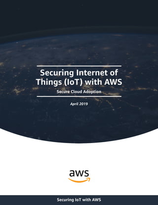 Securing Internet of
Things (IoT) with AWS
Secure Cloud Adoption
April 2019
Securing IoT with AWS
 