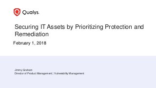 Securing IT Assets by Prioritizing Protection and
Remediation
Jimmy Graham
Director of Product Management | Vulnerability Management
February 1, 2018
 