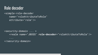 Role decoder
<simple-role-decoder
name="roleAttributeToRole"
attribute="role"/>
<security-domain ... >
<realm name="JBOSS" role-decoder="roleAttributeToRole"/>
...
</security-domain>
 
