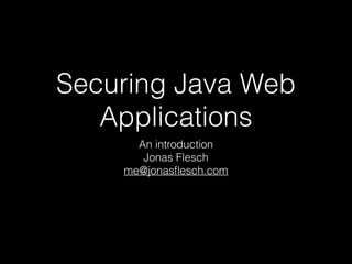 Securing Java Web
Applications
An introduction
Jonas Flesch
me@jonasﬂesch.com
 