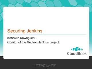 Securing Jenkins
Kohsuke Kawaguchi
Creator of the Hudson/Jenkins project




                      ©2010 CloudBees, Inc. All Rights
                 ©2011	
  Cloud	
  Bees,	
  Inc.	
  All	
  
                             Reserved
 