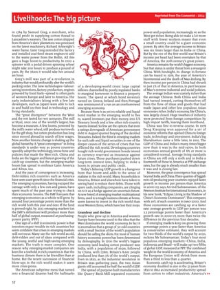 in 1784 by Samuel Greg, a merchant, who
found profit in supplying cotton thread to
Lancashire’s weavers. The raw cotton shipped
fromAmerica’sslave plantationswasprocessed
on the latest machinery, Richard Arkwright’s
water frame. Later Greg extended the factory
and installed coal-fired steam engines to add
to the water power from the Bollin. All this
gave a huge boost to productivity. In 1700 a
spinster with a pedal-driven spinning wheel
might take 200 hours to produce a pound of
yarn. By the 1820s it would take her around
an hour.
Greg’s mill was part of a revolution in
industrythatwouldprofoundlyaltertheworld’s
pecking order. The new technologies—labour-
saving inventions, factory production, engines
powered by fossil fuels—spread to other parts
of western Europe and later to America. The
early industrialisers (along with a few late
developers, such as Japan) were able to lock
in and build on their lead in technology and
living standards.
The “great divergence” between the West
and the rest lasted for two centuries. The mill
at Styal, once one of the world’s largest, has
become a museum. A few looms, powered by
the mill’s water wheel, still produce tea towels
forthe giftshop, but cotton production has long
since moved abroad in search of low wages.
Now another historic change is shaking up the
global hierarchy.A“great convergence” in living
standards is under way as poorer countries
speedily adopt the technology, know-how and
policies that made the West rich. China and
India are the biggest and fastest-growing ofthe
catch-up countries, but the emerging-market
boom has spread to embrace Latin America
and Africa, too.
And the pace of convergence is increasing.
Debt-ridden rich countries such as America
haveseenscantgrowthsincethe financial crisis.
The emerging economies, having escaped the
carnage with only a few cuts and grazes, have
spent much of the past year trying to check
their economic booms. The IMF forecasts that
emerging economies as a whole will grow by
around four percentage points more than the
rich world both this year and next. If the fund
is proved right, by 2013 emerging markets (on
the IMF’s definition) will produce more than
halfofglobal output, measured at purchasing-
power parity (PPP).
One sign ofa shift in economic power is that
investors expect trouble in rich countries but
seem confident that crises in emerging markets
will not recur. Many see the rich world as old,
debt-ridden and out of ideas compared with
the young, zestful and high-saving emerging
markets. The truth is more complex. One
reason why emerging-market companies are
keen for a toehold in rich countries is that the
business climate there is far friendlier than at
home. But the recent succession of financial
blow-ups in the rich world makes it seem
more crisis-prone.
The American subprime mess that turned
into a financial disaster had the hallmarks
of a developing-world crisis: large capital
inflows channelled by poorly regulated banks
to marginal borrowers to finance a property
boom. The speed at which bond investors
turned on Greece, Ireland and then Portugal
was reminiscent ofa run on an overborrowed
emerging economy.
Because there is as yet no reliable and liquid
bond market in the emerging world to flee
to, scared investors put their money into US
Treasury bonds and a few other rich-country
havensinstead.So fewarethe optionsthateven
a ratings downgrade ofAmerican government
debt in August spurred buying of the derided
Treasuries. Indeedthethirstinemergingmarkets
for such safe and liquid securities is one ofthe
deeper causes of the series of crises that has
afflicted the rich world. Developing countries
bought rich-world government bonds (stored
as currency reserves) as insurance against
future crises. Those purchases pushed down
long-term interest rates, helping to stoke a
boom in private and public credit.
Today’s faltering GDP growth is a hangover
from that boom and adds to the sense of
malaise in the rich world. Many households in
America, Britain and elsewhere have taken to
saving hard to reduce their debts. Those with
spare cash, including companies, are clinging
on to it as a hedge against an uncertain future.
Anewbreed ofemerging-market multinational
firms, used to a tough business climate at home,
seem keener to invest in the rich world than
mostWestern firms,which have losttheirmojo.
Grandeur and decline
People who grew up in America and western
Europe have become used to the idea that the
West dominates the world economy. In fact it
is anomalous that a group of 30-odd countries
with a small fraction ofthe world’s population
should be callingthe shots. For most ofhuman
history economic power has been determined
by demography. In 1700 the world’s biggest
economy (and leading cotton producer) was
India, with a population of 165m, followed
by China, with 138m. Britain’s 8.6m people
produced less than 3% of the world’s output.
Even in 1820, as the industrial revolution in
Britain was gathering pace, the two Asian
giants still accounted for halfthe world’s GDP.
The spread of purpose-built manufactories
like Quarry Bank Mill separated economic
power and population, increasingly so as the
West got richer. Being able to make a lot more
stuff with fewer workers meant that even
a small country could be a giant economic
power. By 1870 the average income in Britain
was six times larger than in India or China.
But by the eve of the first world war Britain’s
income per head had been overtaken by that
of America, the 20th century’s great power.
Americaremainstheworld’sbiggesteconomy,
but that status is under threat from a resurgent
China. With hindsight, its change in fortune
can be traced to 1976, the year of America’s
bicentennial and the death ofMao Zedong. By
then income per person in China had shrunk
to just 5% of that in America, in part because
ofMao’s extreme industrial and social policies.
The average Indian was scarcely richer than
the average Chinese. Both China and India
had turned inward, cutting themselves off
from the flow of ideas and goods that had
made Japan and other less populous Asian
economies richer. India’s economy, like China’s,
was largely closed. Huge swathes of industry
were protected from foreign competition by
high import tariffs, leaving them moribund.
China was first to reverse course. In 1978
Deng Xiaoping won approval for a set of
economic reformsthat opened China to foreign
trade, technology and investment. India’s big
liberalisation came a little later, in 1991. The
GDP of China and India is many times bigger
now than it was in the mid-1970s. In both
economies annual growth of 8% or more is
considered normal. Average living standards
in China are still only a sixth and in India a
fourteenth ofthose inAmerica at PPPexchange
rates, but the gap is already much smaller than
it was and is closing fast.
Moreover, the great convergence has spread
beyondIndiaandChina.Three-quartersofbiggish
non-oil-producingpoorcountriesenjoyed faster
growth in income per person than America
in 2000-07, says Arvind Subramanian, of the
PetersonInstituteforInternationalEconomics,in
his newbook, “Eclipse: Livingin the Shadow of
China’s Economic Dominance”. This compares
with 29% ofsuch countries in 1960-2000. And
those economies are catching up at a faster
rate: average growth in GDP per person was
3.3 percentage points faster than America’s
growth rate in 2000-07, more than twice the
difference in the previous four decades.
If emerging markets keep on growing three
percentage points a year faster than America
(a conservative estimate), they will account
for two-thirds of the world’s output by 2030,
reckons Mr Subramanian. Today’s four most
populous emerging markets—China, India,
Indonesia and Brazil—will make up two-fifths
ofglobal GDP, measured at PPP. The combined
weight in the world economy ofAmerica and
the European Union will shrink from more
than a third to less than a quarter.
Economic catch-up is accelerating. Britain’s
economy doubled in size in the 32 years from
1830 to 1862 as increased productivity spread
from cotton to other industries. America’s
Livelihoods: The big picture
12
Reprinted from The Economist - 2014
 