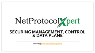 SECURING MANAGEMENT, CONTROL
& DATA PLANE
Security | www.netprotocolxpert.in
 