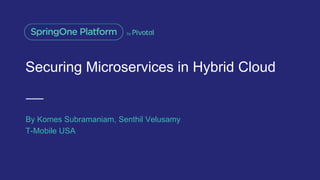Securing Microservices in Hybrid Cloud
By Komes Subramaniam, Senthil Velusamy
T-Mobile USA
 