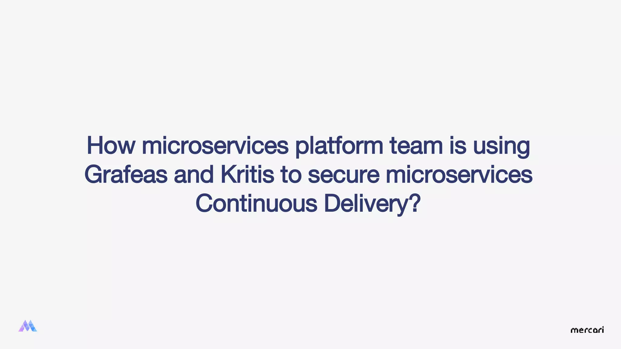 How microservices platform team is using
Grafeas and Kritis to secure microservices
Continuous Delivery?
 