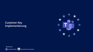 Customer Key
Implementierung
Sponsored by
Microsoft Teams Microsoft Tech Community
 