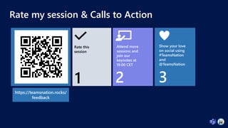 Rate my session & Calls to Action
Rate this
session
https://teamsnation.rocks/
feedback
Attend more
sessions and
join our
keynotes at
19.00 CET
Show your love
on social using
#TeamsNation
and
@TeamsNation
1 2 3
 