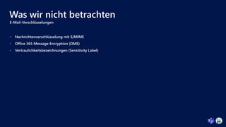 Was wir nicht betrachten
E-Mail-Verschlüsselungen
 Nachrichtenverschlüsselung mit S/MIME
 Office 365 Message Encryption (OME)
 Vertraulichkeitsbezeichnungen (Sensitivity Label)
 