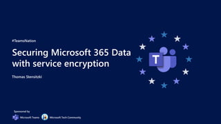 #TeamsNation
Securing Microsoft 365 Data
with service encryption
Thomas Stensitzki
Sponsored by
Microsoft Teams Microsoft Tech Community
 