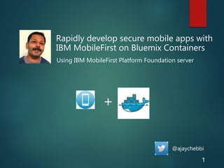 Rapidly develop secure mobile apps with
IBM MobileFirst on Bluemix Containers
Using IBM MobileFirst Platform Foundation server
+
@ajaychebbi
1
 