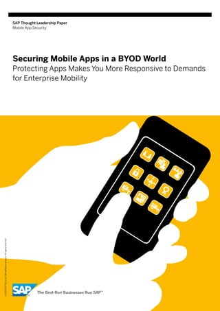 SAP Thought Leadership Paper
Mobile App Security
Securing Mobile Apps in a BYOD World
Protecting Apps Makes You More Responsive to Demands
for Enterprise Mobility
©2013SAPAGoranSAPaffiliatecompany.Allrightsreserved.
 