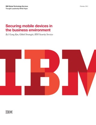 IBM Global Technology Services                            October 2011
Thought Leadership White Paper




Securing mobile devices in
the business environment
By I-Lung Kao, Global Strategist, IBM Security Services
 