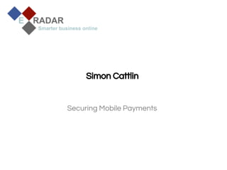 Simon Cattlin

Securing Mobile Payments

IOCS, 2013 – Confidential

 
