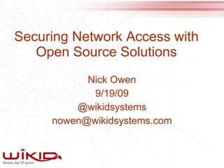 Securing Network Access with Open Source Solutions Nick Owen 9/19/09 @wikidsystems [email_address] 