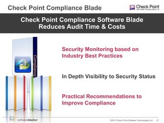 Check Point Compliance Blade
Check Point Compliance Software Blade
Reduces Audit Time & Costs

Compliance

Security Monitoring based on
Industry Best Practices

In Depth Visibility to Security Status

Practical Recommendations to
Improve Compliance

©2013 Check Point Software Technologies Ltd.

27

 