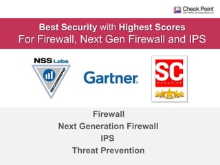 Best Security with Highest Scores

For Firewall, Next Gen Firewall and IPS

Firewall
Next Generation Firewall
IPS
Threat Prevention
©2013 Check Point Software Technologies Ltd.

7

 