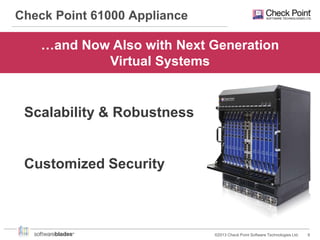 Check Point 61000 Appliance

…and Now Also with Next Generation
Virtual Systems

Scalability & Robustness

Customized Security

©2013 Check Point Software Technologies Ltd.

9

 