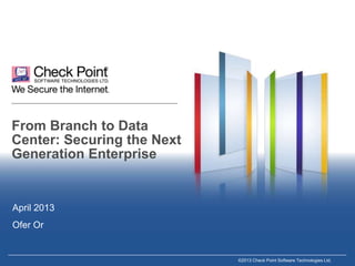 From Branch to Data
Center: Securing the Next
Generation Enterprise

April 2013
Ofer Or

©2013 Check Point Software Technologies Ltd.

 