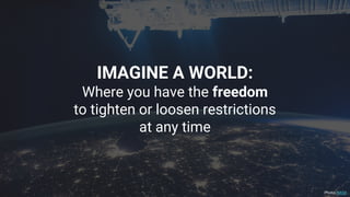 IMAGINE A WORLD:
Where you have the freedom
to tighten or loosen restrictions
at any time
Photo: NASA
 