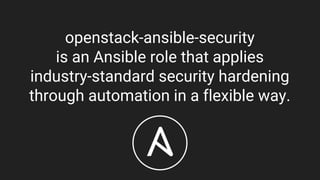 openstack-ansible-security
is an Ansible role that applies
industry-standard security hardening
through automation in a flexible way.
 