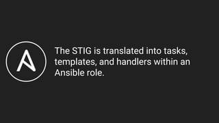 The STIG is translated into tasks,
templates, and handlers within an
Ansible role.
 