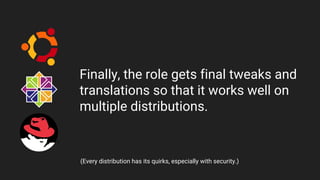 Finally, the role gets final tweaks and
translations so that it works well on
multiple distributions.
(Every distribution has its quirks, especially with security.)
 