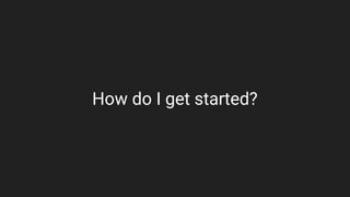 How do I get started?
 