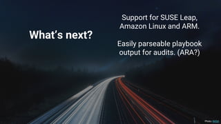 What’s next?
Support for SUSE Leap,
Amazon Linux and ARM.
Easily parseable playbook
output for audits. (ARA?)
Photo: NASA
 