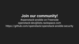 Join our community!
#openstack-ansible on Freenode
openstack-dev@lists.rackspace.com
https://github.com/openstack/openstack-ansible-security
 