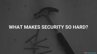 WHAT MAKES SECURITY SO HARD?
Photo: Santeri Viinamäki
 