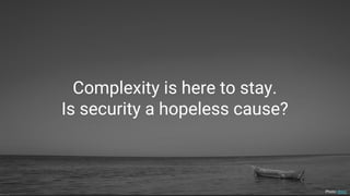 Complexity is here to stay.
Is security a hopeless cause?
Photo: dnizz
 