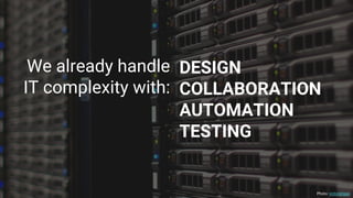 We already handle
IT complexity with:
DESIGN
COLLABORATION
AUTOMATION
TESTING
Photo: victorgrigas
 