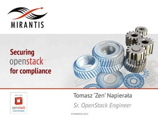 Securing
for compliance
Tomasz ‘Zen’ Napierała
Sr. OpenStack Engineer
©	
  MIRANTIS	
  2013	
  

PAGE	
  1	
  

 