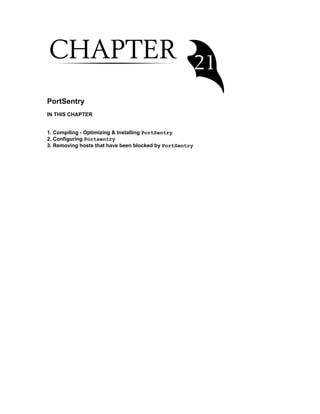 PortSentry
IN THIS CHAPTER
1. Compiling - Optimizing & Installing PortSentry
2. Configuring Portsentry
3. Removing hosts that have been blocked by PortSentry

 
