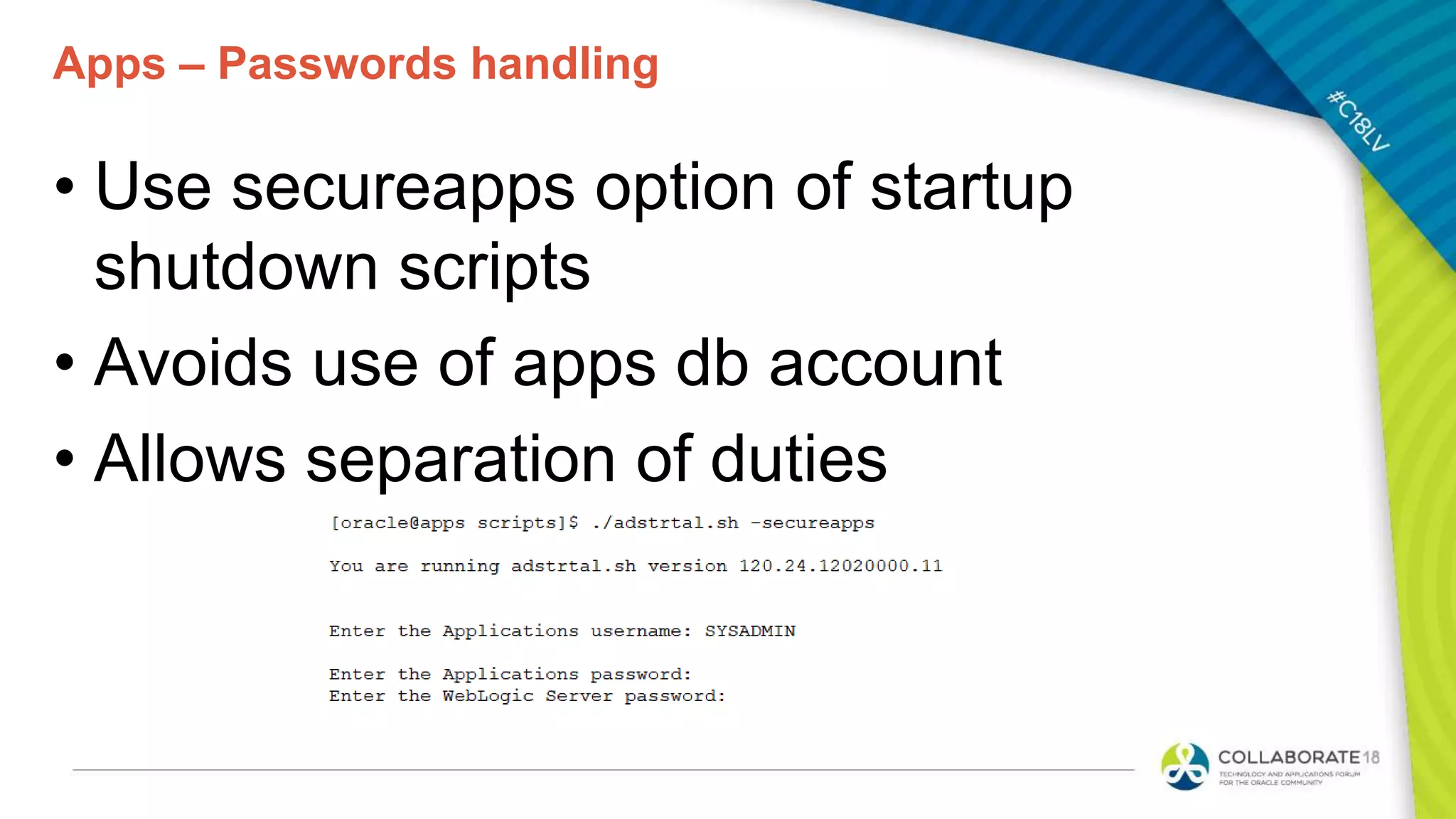 Apps – Passwords handling
• Use secureapps option of startup
shutdown scripts
• Avoids use of apps db account
• Allows separation of duties
 