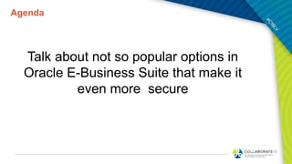 Agenda
Talk about not so popular options in
Oracle E-Business Suite that make it
even more secure
 